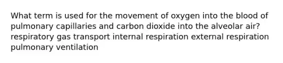 What term is used for the movement of oxygen into <a href='https://www.questionai.com/knowledge/k7oXMfj7lk-the-blood' class='anchor-knowledge'>the blood</a> of pulmonary capillaries and carbon dioxide into the alveolar air? respiratory <a href='https://www.questionai.com/knowledge/kVDasYpkTu-gas-transport' class='anchor-knowledge'>gas transport</a> internal respiration external respiration pulmonary ventilation