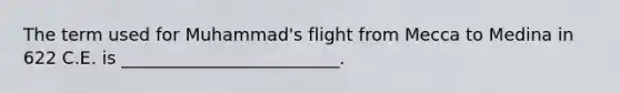 The term used for Muhammad's flight from Mecca to Medina in 622 C.E. is _________________________.