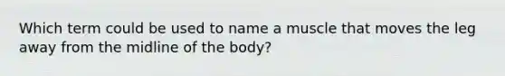 Which term could be used to name a muscle that moves the leg away from the midline of the body?