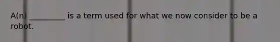 A(n) _________ is a term used for what we now consider to be a robot.