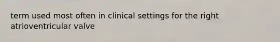 term used most often in clinical settings for the right atrioventricular valve