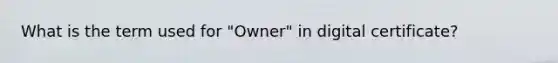 What is the term used for "Owner" in digital certificate?