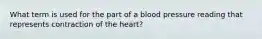 What term is used for the part of a blood pressure reading that represents contraction of the heart?