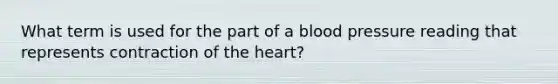 What term is used for the part of a blood pressure reading that represents contraction of the heart?