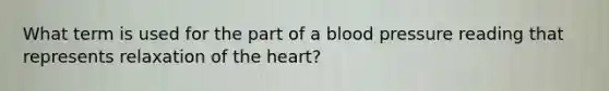 What term is used for the part of a blood pressure reading that represents relaxation of the heart?