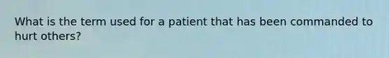 What is the term used for a patient that has been commanded to hurt others?