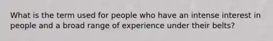 What is the term used for people who have an intense interest in people and a broad range of experience under their belts?