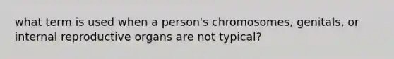 what term is used when a person's chromosomes, genitals, or internal reproductive organs are not typical?