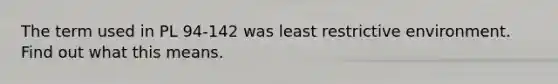 The term used in PL 94-142 was least restrictive environment. Find out what this means.