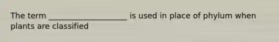 The term ____________________ is used in place of phylum when plants are classified