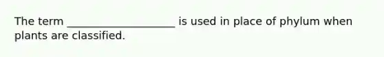 The term ____________________ is used in place of phylum when plants are classified.