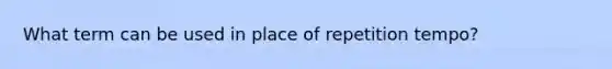 What term can be used in place of repetition tempo?