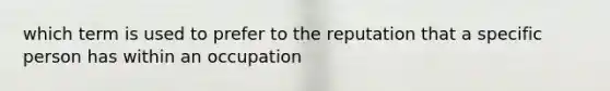 which term is used to prefer to the reputation that a specific person has within an occupation