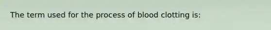 The term used for the process of blood clotting is: