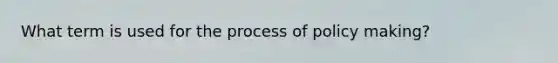 What term is used for the process of policy making?