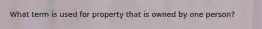 What term is used for property that is owned by one person?