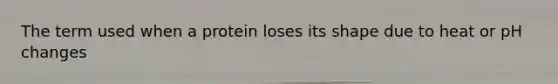 The term used when a protein loses its shape due to heat or pH changes