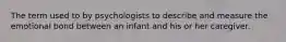 The term used to by psychologists to describe and measure the emotional bond between an infant and his or her caregiver.