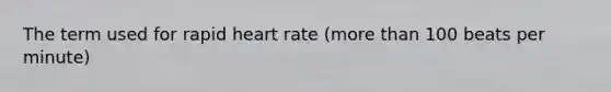 The term used for rapid heart rate (<a href='https://www.questionai.com/knowledge/keWHlEPx42-more-than' class='anchor-knowledge'>more than</a> 100 beats per minute)