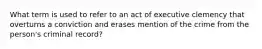 What term is used to refer to an act of executive clemency that overturns a conviction and erases mention of the crime from the person's criminal record?