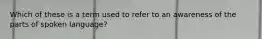 Which of these is a term used to refer to an awareness of the parts of spoken language?
