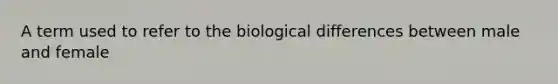 A term used to refer to the biological differences between male and female