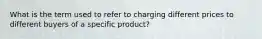 What is the term used to refer to charging different prices to different buyers of a specific product?