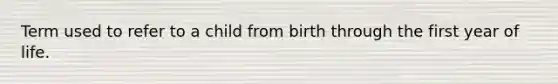 Term used to refer to a child from birth through the first year of life.