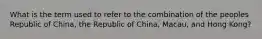 What is the term used to refer to the combination of the peoples Republic of China, the Republic of China, Macau, and Hong Kong?