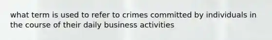 what term is used to refer to crimes committed by individuals in the course of their daily business activities