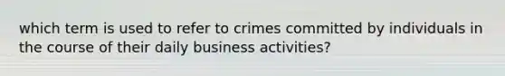 which term is used to refer to crimes committed by individuals in the course of their daily business activities?