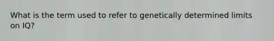 What is the term used to refer to genetically determined limits on IQ?