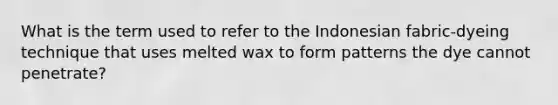 What is the term used to refer to the Indonesian fabric-dyeing technique that uses melted wax to form patterns the dye cannot penetrate?