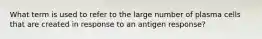 What term is used to refer to the large number of plasma cells that are created in response to an antigen response?