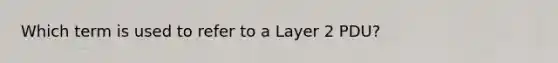 Which term is used to refer to a Layer 2 PDU?​