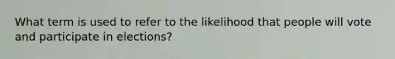 What term is used to refer to the likelihood that people will vote and participate in elections?