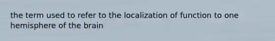 the term used to refer to the localization of function to one hemisphere of the brain