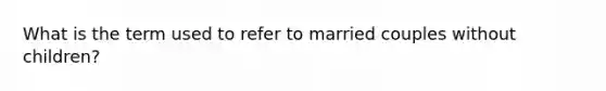 What is the term used to refer to married couples without children?