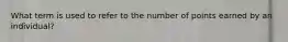 What term is used to refer to the number of points earned by an individual?