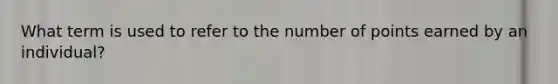 What term is used to refer to the number of points earned by an individual?