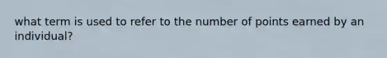 what term is used to refer to the number of points earned by an individual?