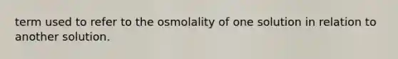 term used to refer to the osmolality of one solution in relation to another solution.