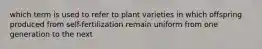 which term is used to refer to plant varieties in which offspring produced from self-fertilization remain uniform from one generation to the next