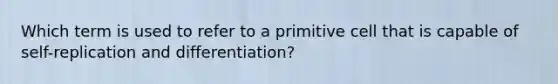 Which term is used to refer to a primitive cell that is capable of self-replication and differentiation?