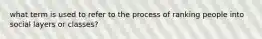 what term is used to refer to the process of ranking people into social layers or classes?