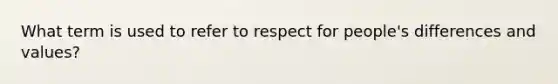 What term is used to refer to respect for people's differences and values?