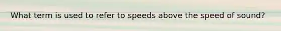 What term is used to refer to speeds above the speed of sound?