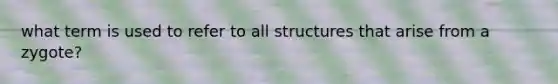 what term is used to refer to all structures that arise from a zygote?