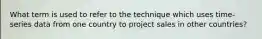 What term is used to refer to the technique which uses time-series data from one country to project sales in other countries?