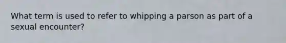 What term is used to refer to whipping a parson as part of a sexual encounter?